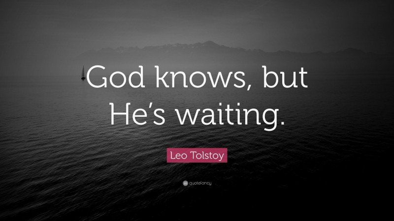 Leo Tolstoy Quote: “God knows, but He’s waiting.”