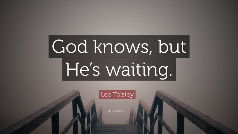 Leo Tolstoy Quote: “God knows, but He’s waiting.”