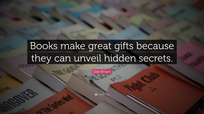 Dan Brown Quote: “Books make great gifts because they can unveil hidden secrets.”