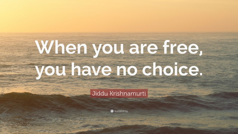 Jiddu Krishnamurti Quote: “When you are free, you have no choice.”