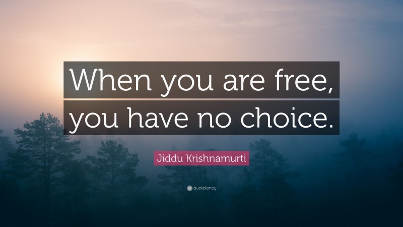 Jiddu Krishnamurti Quote: “When you are free, you have no choice.”