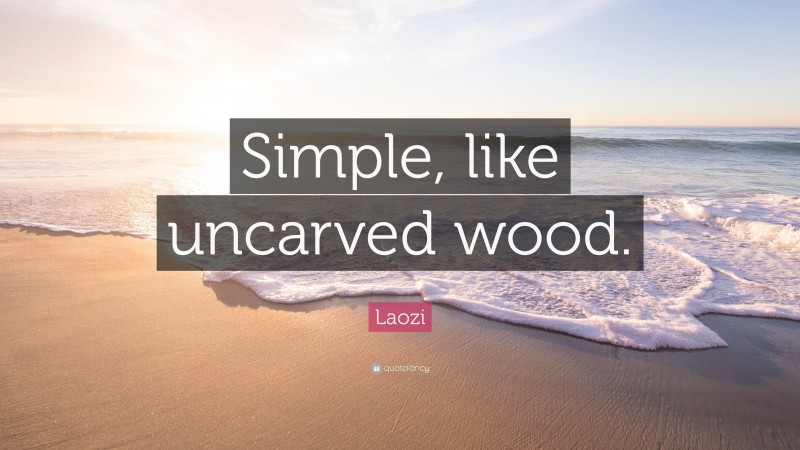 Laozi Quote: “Simple, like uncarved wood.”