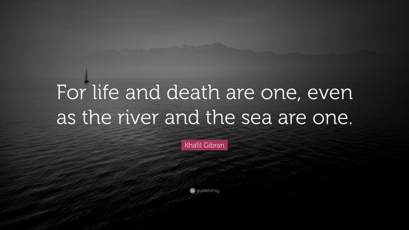 Khalil Gibran Quote: “For life and death are one, even as the river and the sea are one.”