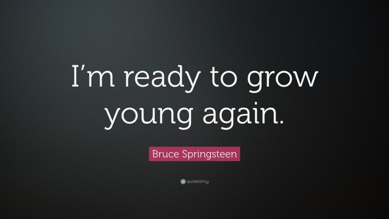 Bruce Springsteen Quote: “I’m ready to grow young again.”