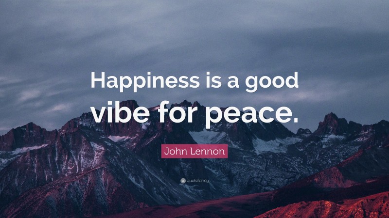 John Lennon Quote: “Happiness is a good vibe for peace.”