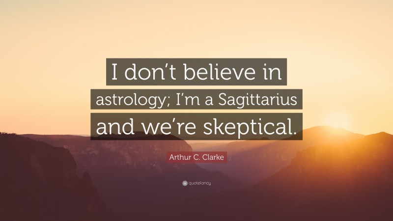 Arthur C. Clarke Quote: “I don’t believe in astrology; I’m a Sagittarius and we’re skeptical.”
