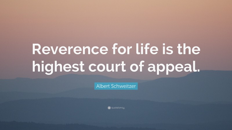 Albert Schweitzer Quote: “Reverence for life is the highest court of appeal.”