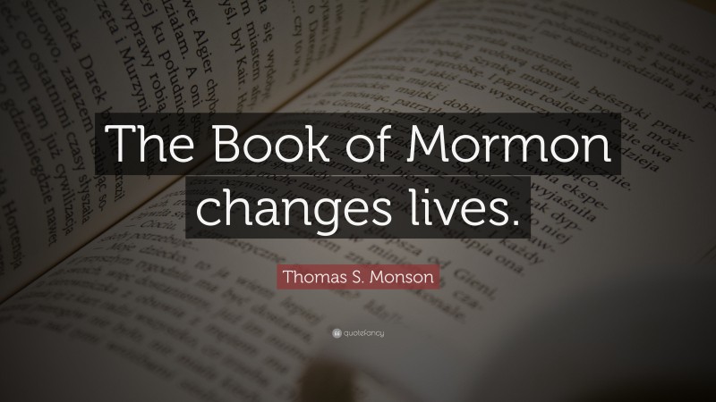 Thomas S. Monson Quote: “The Book of Mormon changes lives.”