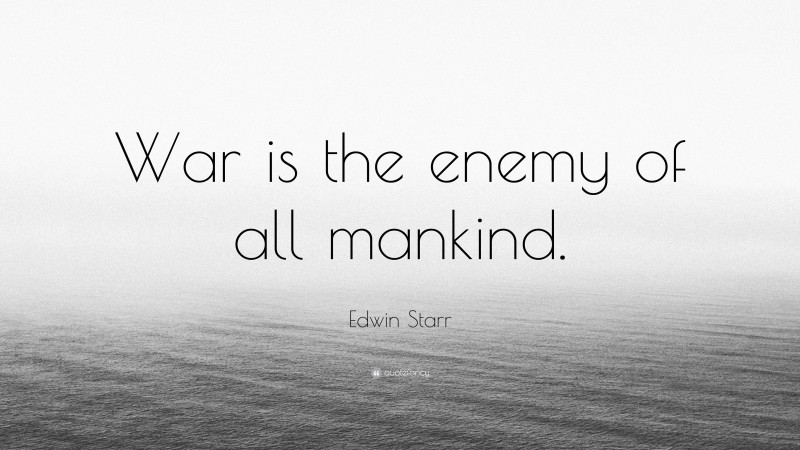 Edwin Starr Quote: “War is the enemy of all mankind.”