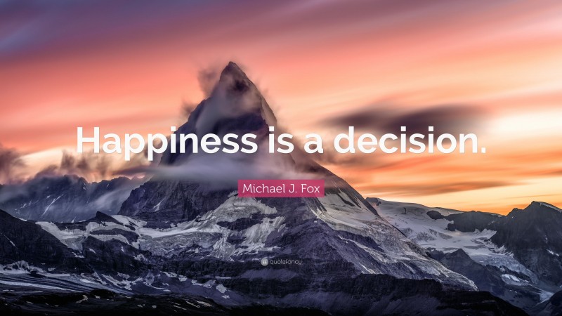 Michael J. Fox Quote: “Happiness is a decision.”