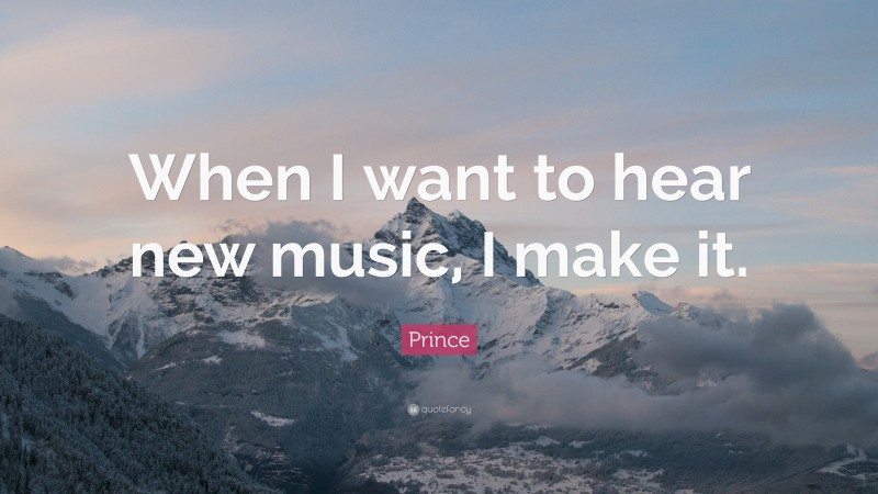 Prince Quote: “When I want to hear new music, I make it.”
