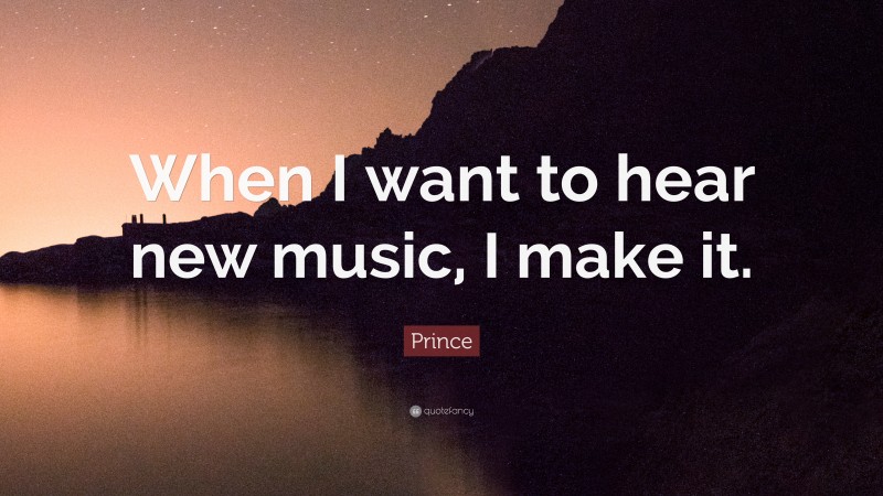Prince Quote: “When I want to hear new music, I make it.”