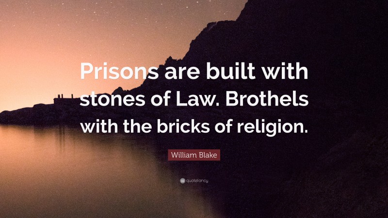 William Blake Quote: “Prisons are built with stones of Law. Brothels with the bricks of religion.”