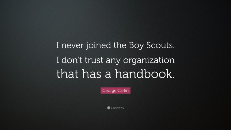 George Carlin Quote: “I never joined the Boy Scouts. I don’t trust any organization that has a handbook.”