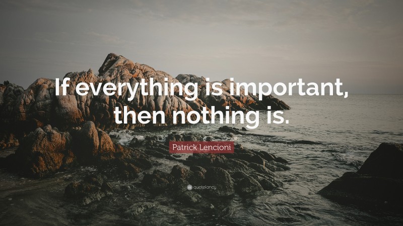 Patrick Lencioni Quote: “If everything is important, then nothing is.”