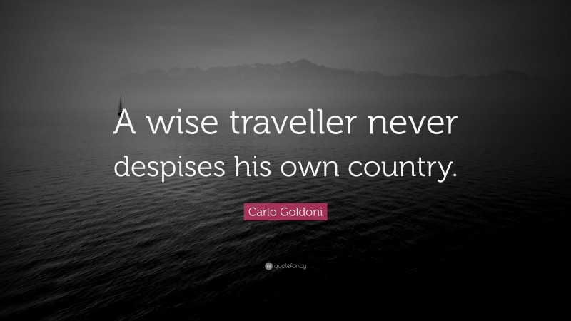 Carlo Goldoni Quote: “A wise traveller never despises his own country.”