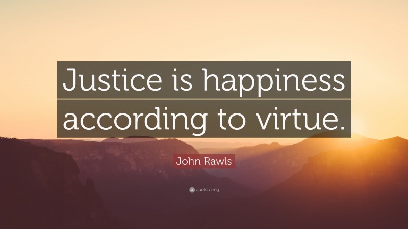 John Rawls Quote: “Justice is happiness according to virtue.”