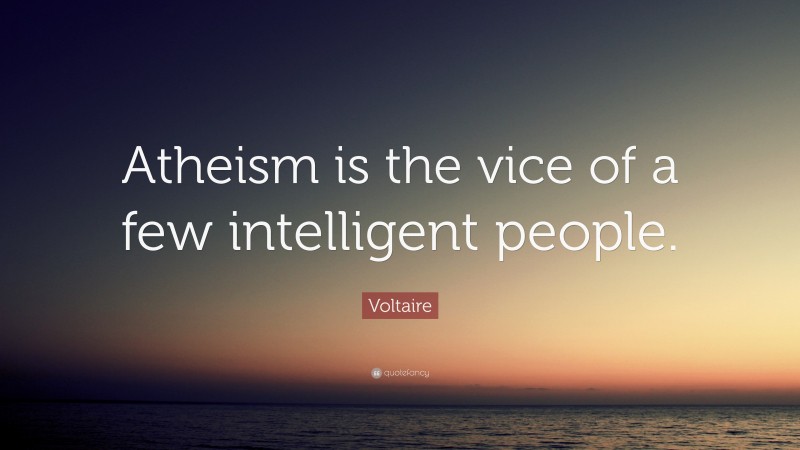 Voltaire Quote: “Atheism is the vice of a few intelligent people.”