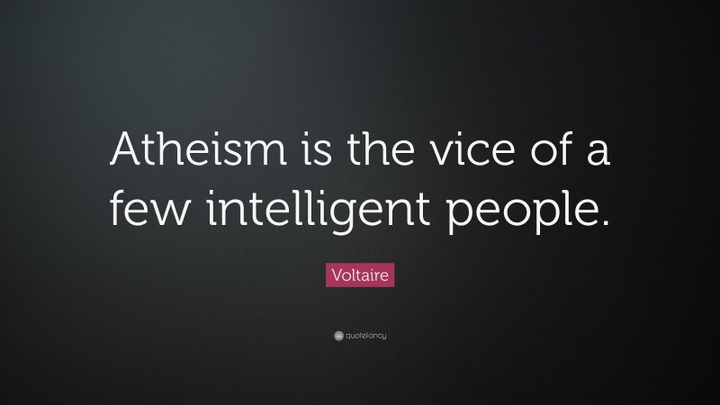 Voltaire Quote: “Atheism is the vice of a few intelligent people.”