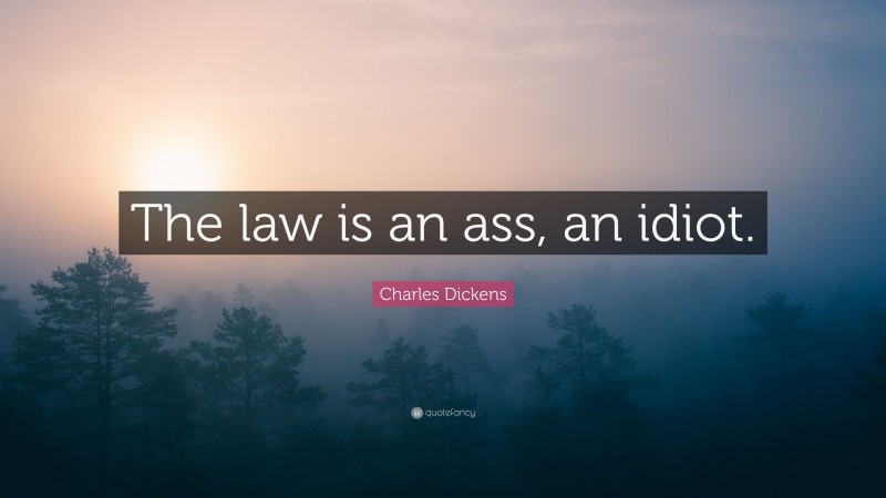 Charles Dickens Quote: “The law is an ass, an idiot.”