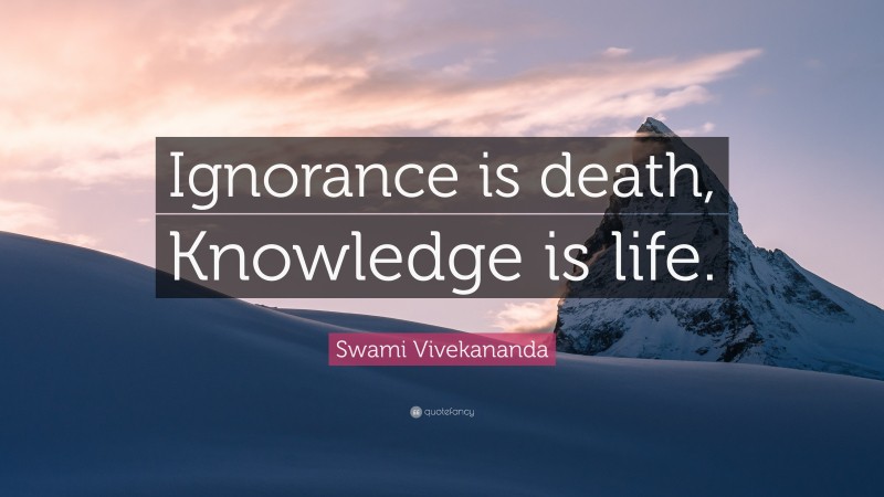 Swami Vivekananda Quote: “Ignorance is death, Knowledge is life.”