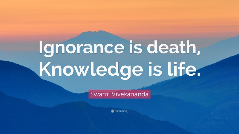 Swami Vivekananda Quote: “Ignorance is death, Knowledge is life.”