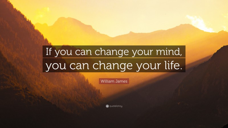 William James Quote: “If you can change your mind, you can change your ...