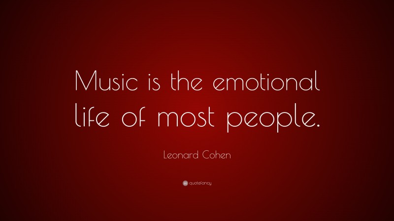 Leonard Cohen Quote: “Music is the emotional life of most people.”