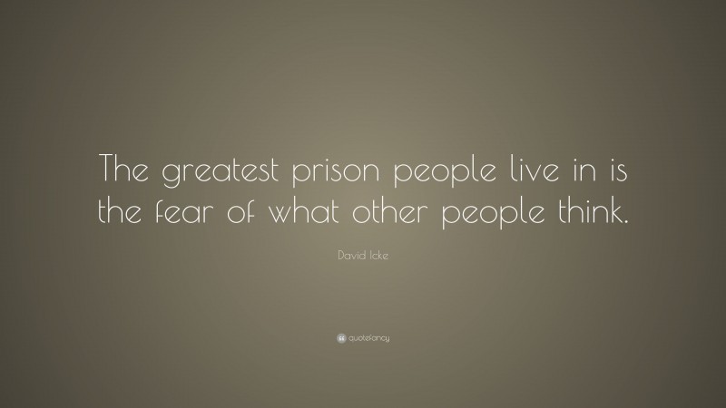 David Icke Quote: “The greatest prison people live in is the fear of what other people think.”
