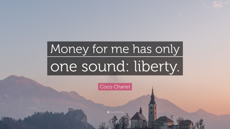 Coco Chanel Quote: “Money for me has only one sound: liberty.”