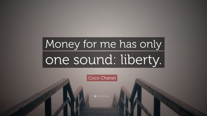 Coco Chanel Quote: “Money for me has only one sound: liberty.”