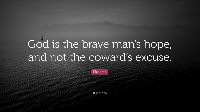Plutarch Quote: “God is the brave man’s hope, and not the coward’s excuse.”
