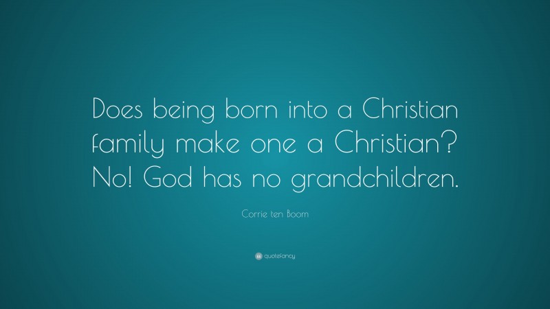 Corrie ten Boom Quote: “Does being born into a Christian family make one a Christian? No! God has no grandchildren.”