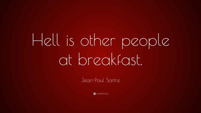 Jean-Paul Sartre Quote: “Hell is other people at breakfast.”