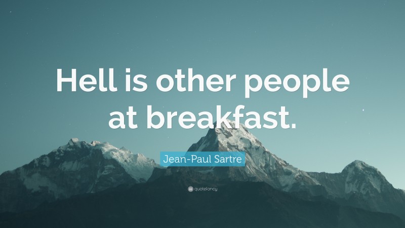 Jean-Paul Sartre Quote: “Hell is other people at breakfast.”