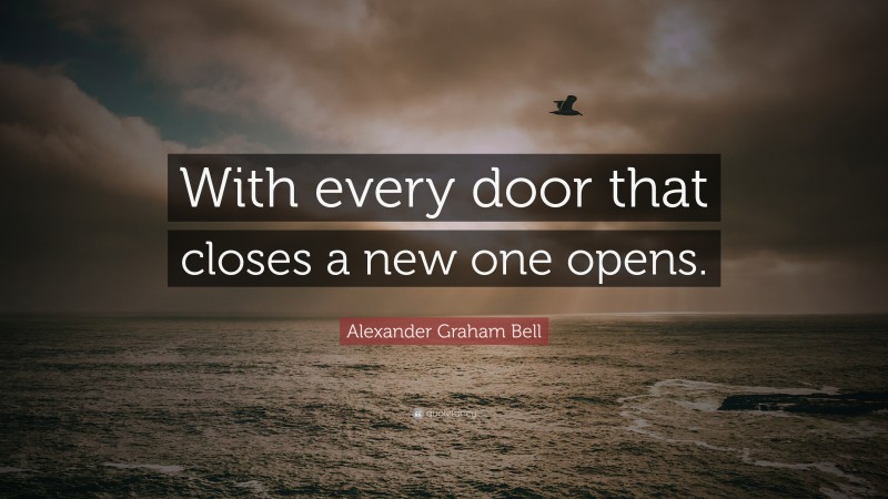 Alexander Graham Bell Quote: “With every door that closes a new one opens.”