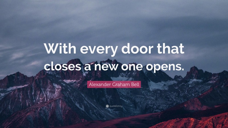 Alexander Graham Bell Quote: “With every door that closes a new one opens.”