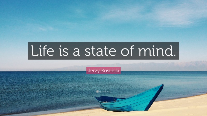 Jerzy Kosiński Quote: “Life is a state of mind.”