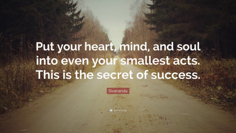 Sivananda Quote: “Put your heart, mind, and soul into even your smallest acts. This is the secret of success.”