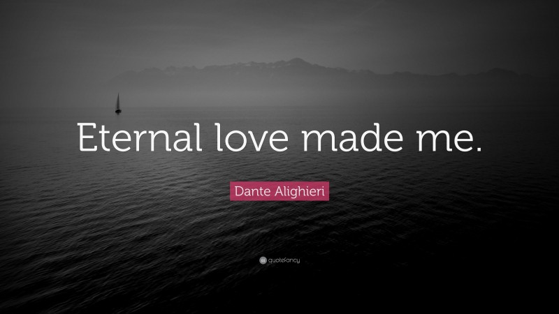 Dante Alighieri Quote: “Eternal love made me.”