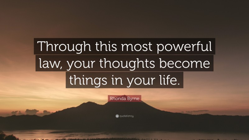 Rhonda Byrne Quote: “Through this most powerful law, your thoughts become things in your life.”
