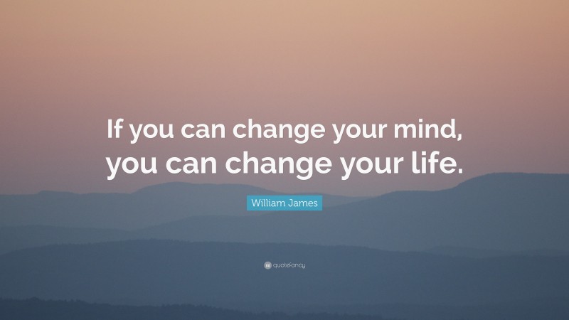 William James Quote: “If you can change your mind, you can change your ...