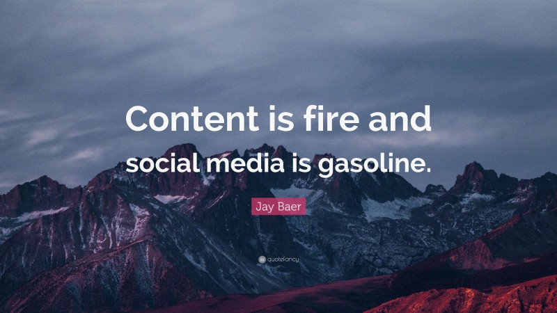 Jay Baer Quote: “Content is fire and social media is gasoline.”