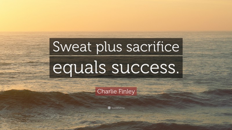 Charlie Finley Quote: “Sweat plus sacrifice equals success.”