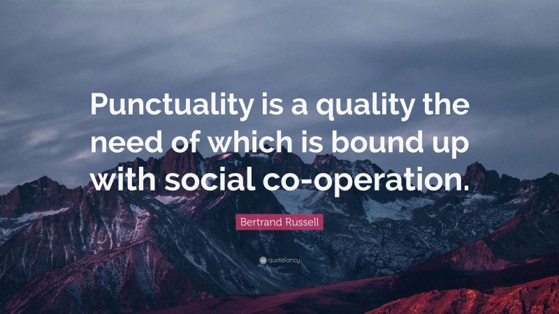 Bertrand Russell Quote: “Punctuality is a quality the need of which is bound up with social co-operation.”
