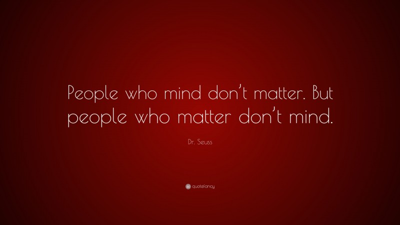 Dr. Seuss Quote: “People who mind don’t matter. But people who matter don’t mind.”