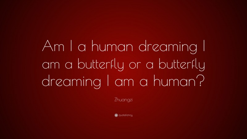 Zhuangzi Quote: “Am I a human dreaming I am a butterfly or a butterfly dreaming I am a human?”