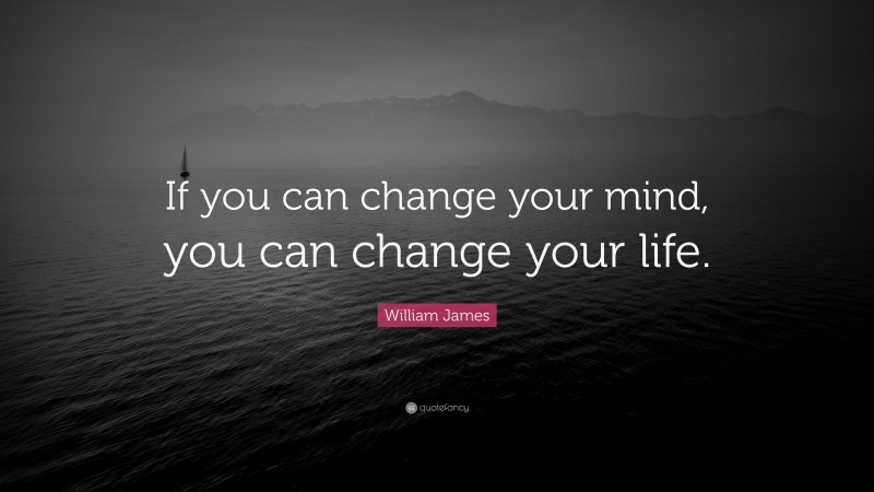William James Quote: “If you can change your mind, you can change your life.”