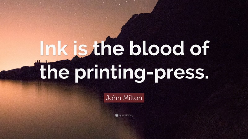 John Milton Quote: “Ink is the blood of the printing-press.”