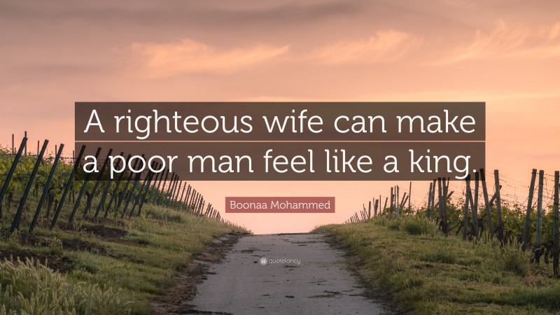Boonaa Mohammed Quote: “A righteous wife can make a poor man feel like a king.”